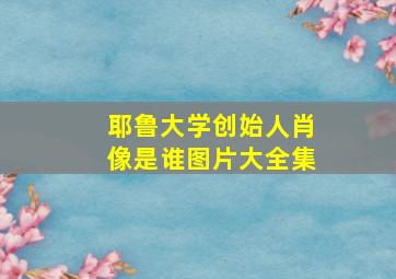 耶鲁大学创始人肖像是谁图片大全集