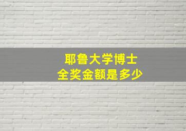 耶鲁大学博士全奖金额是多少