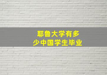 耶鲁大学有多少中国学生毕业