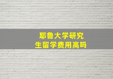 耶鲁大学研究生留学费用高吗