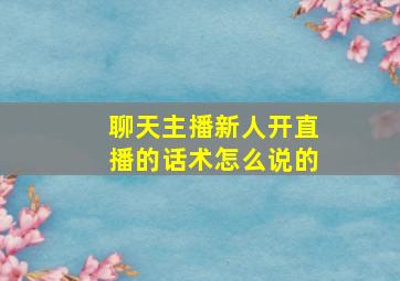 聊天主播新人开直播的话术怎么说的