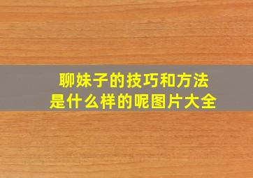 聊妹子的技巧和方法是什么样的呢图片大全