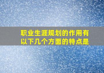 职业生涯规划的作用有以下几个方面的特点是