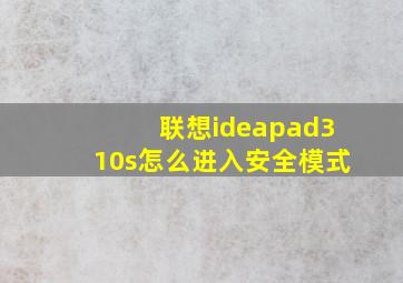 联想ideapad310s怎么进入安全模式