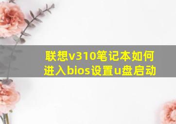 联想v310笔记本如何进入bios设置u盘启动