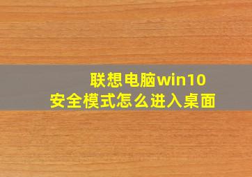 联想电脑win10安全模式怎么进入桌面