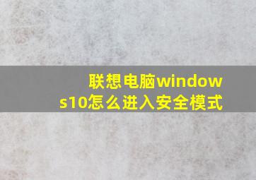 联想电脑windows10怎么进入安全模式