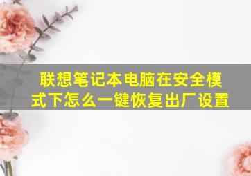 联想笔记本电脑在安全模式下怎么一键恢复出厂设置