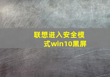 联想进入安全模式win10黑屏