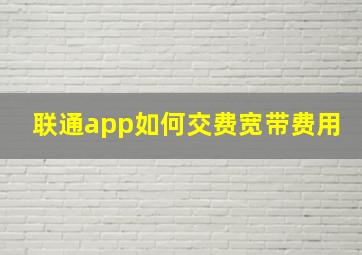 联通app如何交费宽带费用