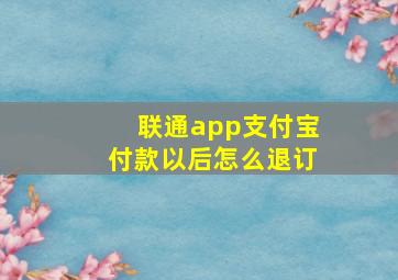 联通app支付宝付款以后怎么退订