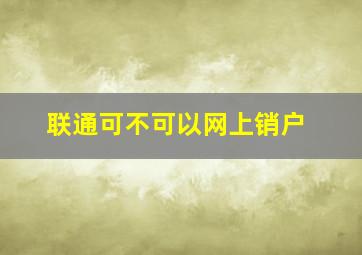 联通可不可以网上销户