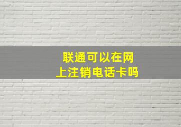 联通可以在网上注销电话卡吗