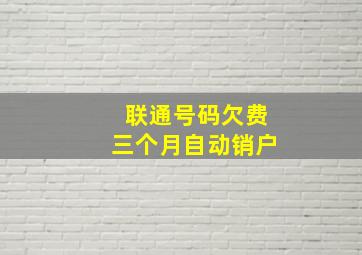 联通号码欠费三个月自动销户