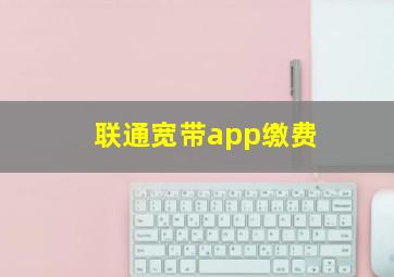 联通宽带app缴费