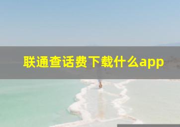 联通查话费下载什么app