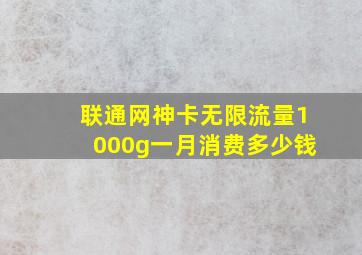 联通网神卡无限流量1000g一月消费多少钱