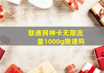 联通网神卡无限流量1000g限速吗