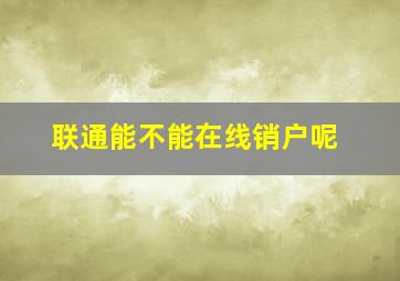 联通能不能在线销户呢