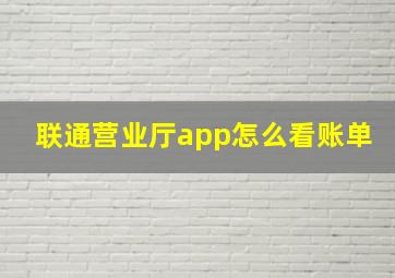 联通营业厅app怎么看账单