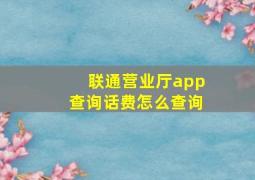 联通营业厅app查询话费怎么查询