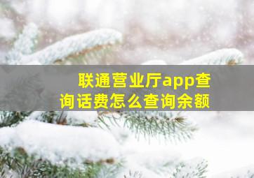 联通营业厅app查询话费怎么查询余额