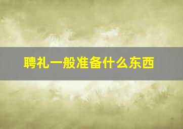 聘礼一般准备什么东西