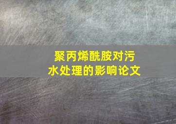 聚丙烯酰胺对污水处理的影响论文