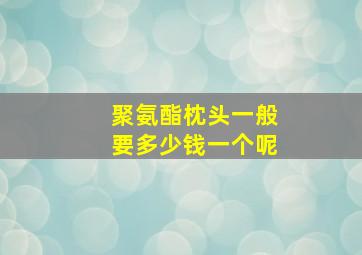 聚氨酯枕头一般要多少钱一个呢