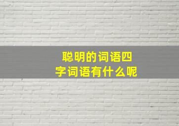 聪明的词语四字词语有什么呢