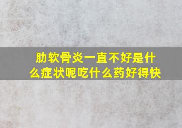 肋软骨炎一直不好是什么症状呢吃什么药好得快