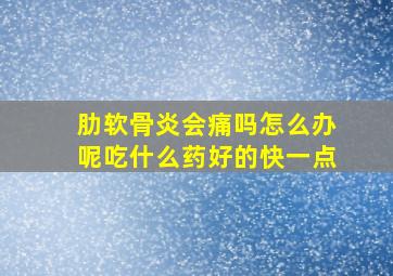 肋软骨炎会痛吗怎么办呢吃什么药好的快一点