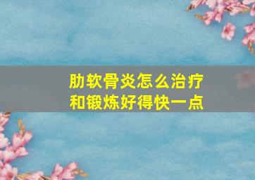 肋软骨炎怎么治疗和锻炼好得快一点