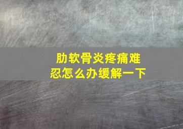 肋软骨炎疼痛难忍怎么办缓解一下