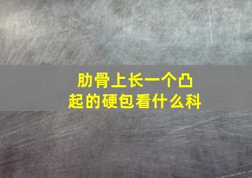 肋骨上长一个凸起的硬包看什么科