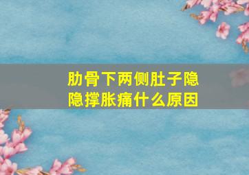 肋骨下两侧肚子隐隐撑胀痛什么原因