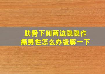 肋骨下侧两边隐隐作痛男性怎么办缓解一下