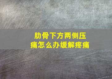 肋骨下方两侧压痛怎么办缓解疼痛