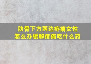 肋骨下方两边疼痛女性怎么办缓解疼痛吃什么药