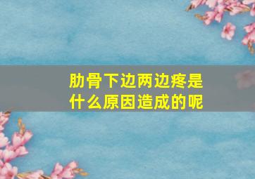 肋骨下边两边疼是什么原因造成的呢