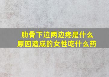 肋骨下边两边疼是什么原因造成的女性吃什么药