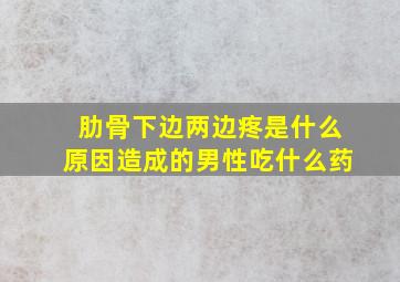 肋骨下边两边疼是什么原因造成的男性吃什么药