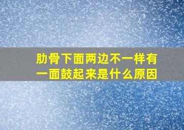 肋骨下面两边不一样有一面鼓起来是什么原因