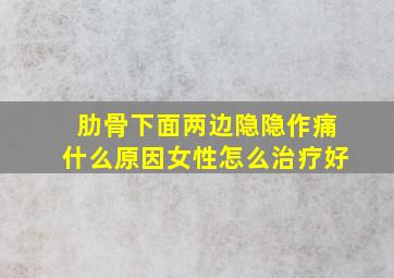 肋骨下面两边隐隐作痛什么原因女性怎么治疗好