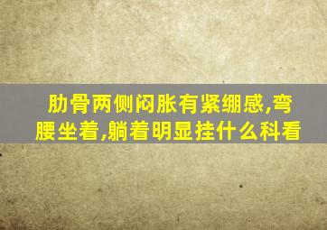 肋骨两侧闷胀有紧绷感,弯腰坐着,躺着明显挂什么科看