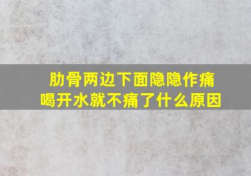 肋骨两边下面隐隐作痛喝开水就不痛了什么原因