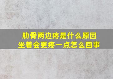 肋骨两边疼是什么原因坐着会更疼一点怎么回事