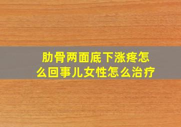 肋骨两面底下涨疼怎么回事儿女性怎么治疗