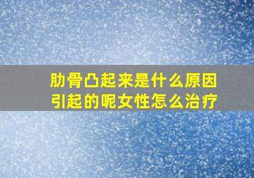 肋骨凸起来是什么原因引起的呢女性怎么治疗