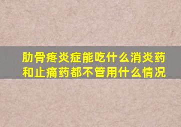 肋骨疼炎症能吃什么消炎药和止痛药都不管用什么情况